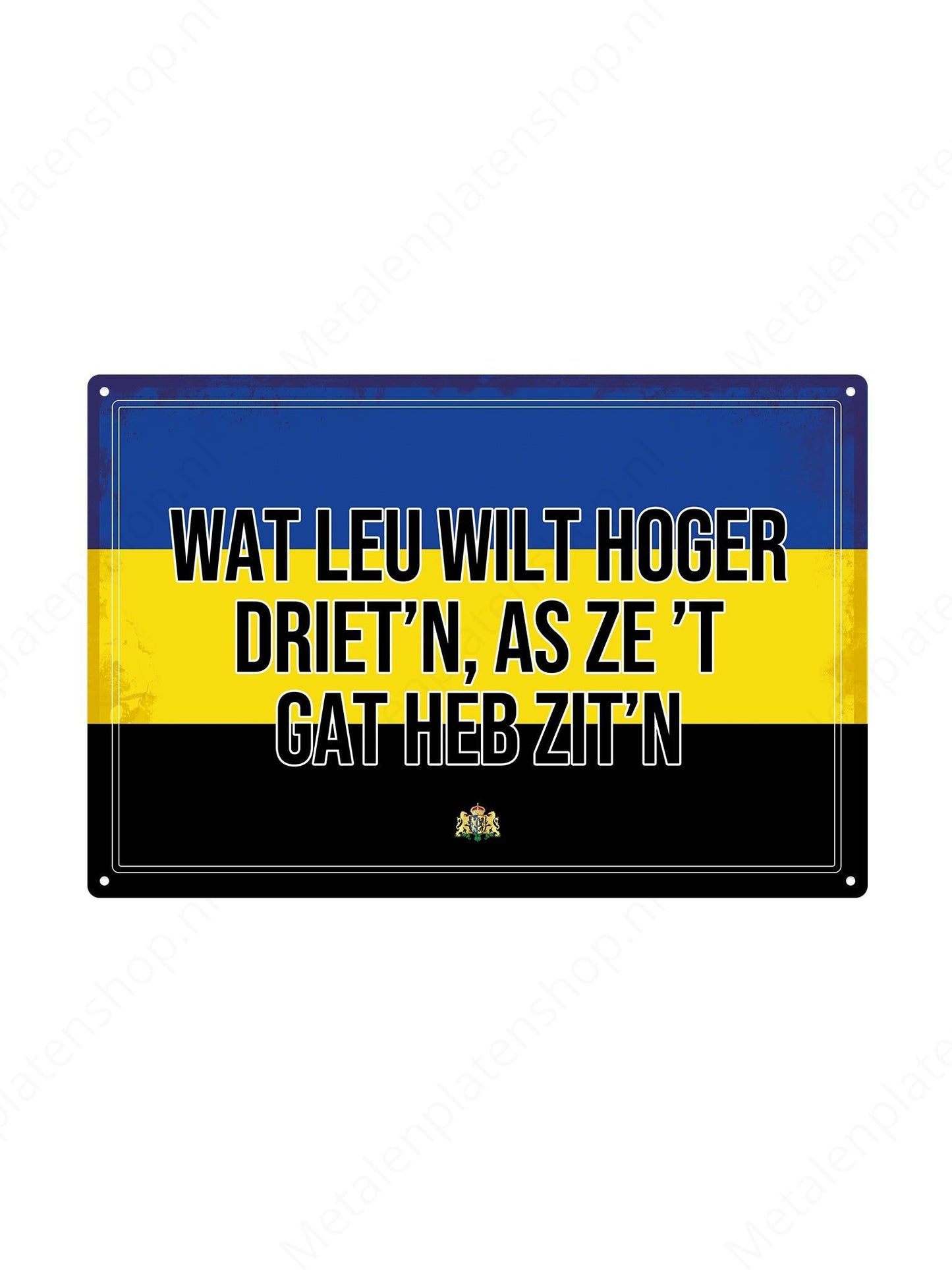 Wat leu wilt hoger driet'n, as ze 't gat heb zit'n - Gelderlandse Teksten - Metalen Wandbord