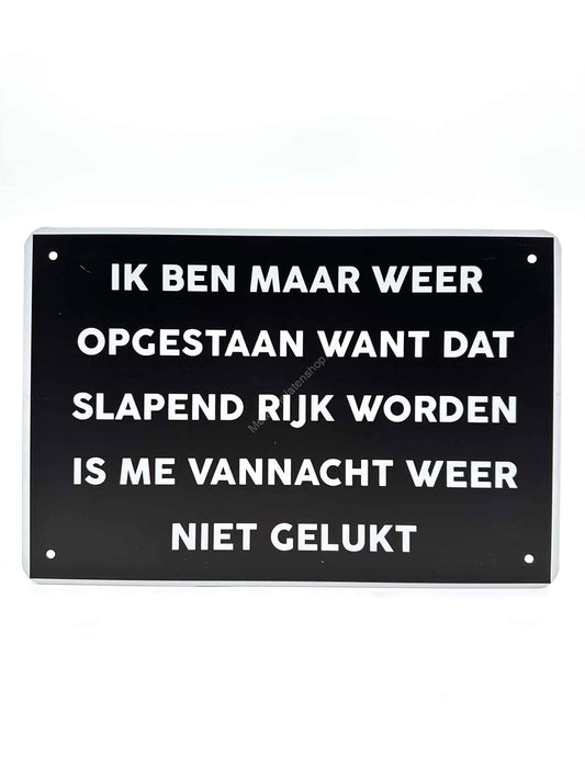 Metalen Wandbord - Ik ben maar opgestaan want dat slapend rijk worden is me vannacht weer niet gelukt