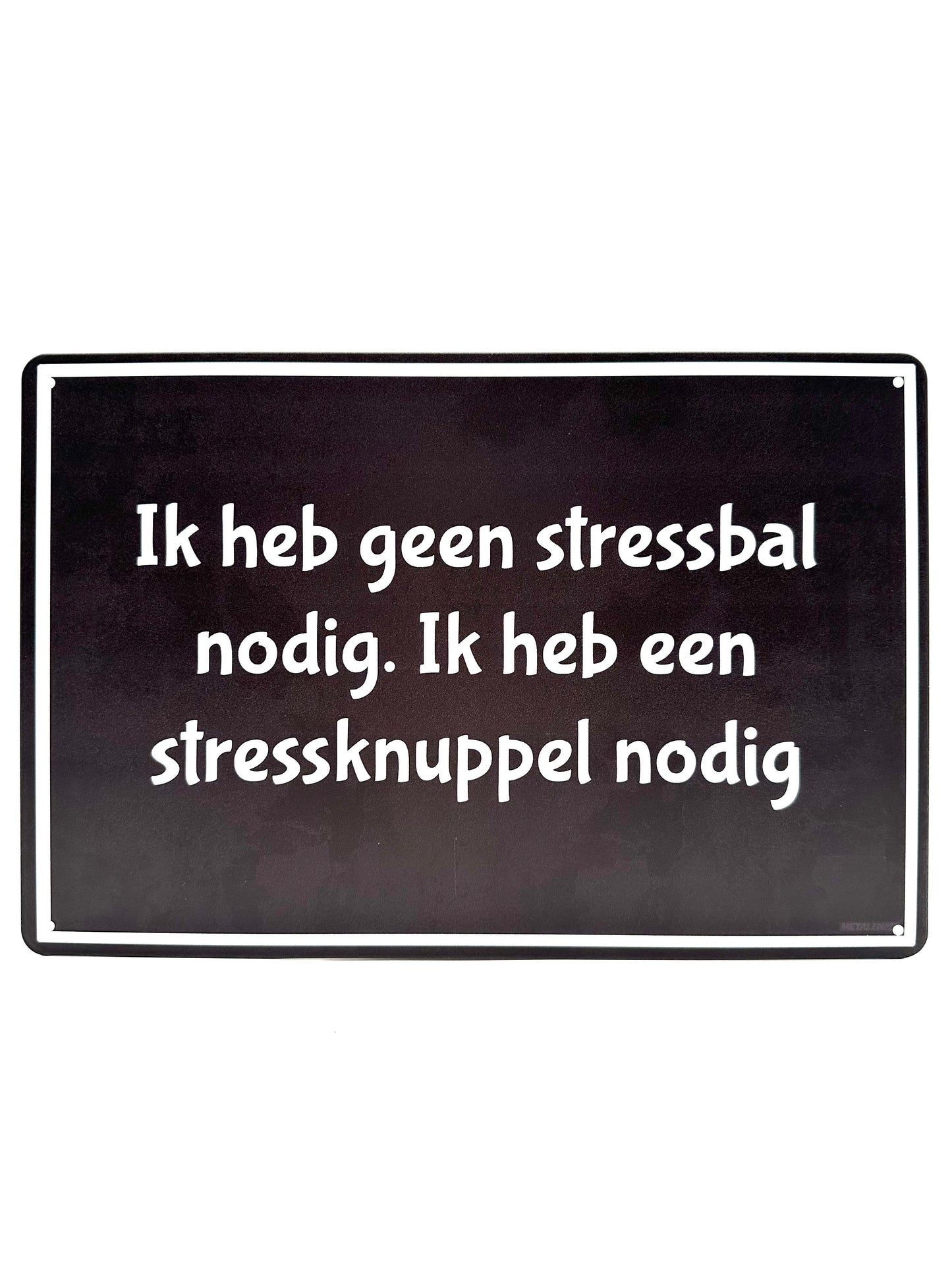 Metalen Wandbord - Ik heb geen stressbal nodig. Ik heb een stressknuppel nodig.