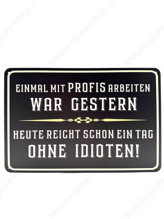 Metalen Wandbord - Einmal mit profis arbeiten war gestern - Heute reight schon ein tag Ohne Idioten!