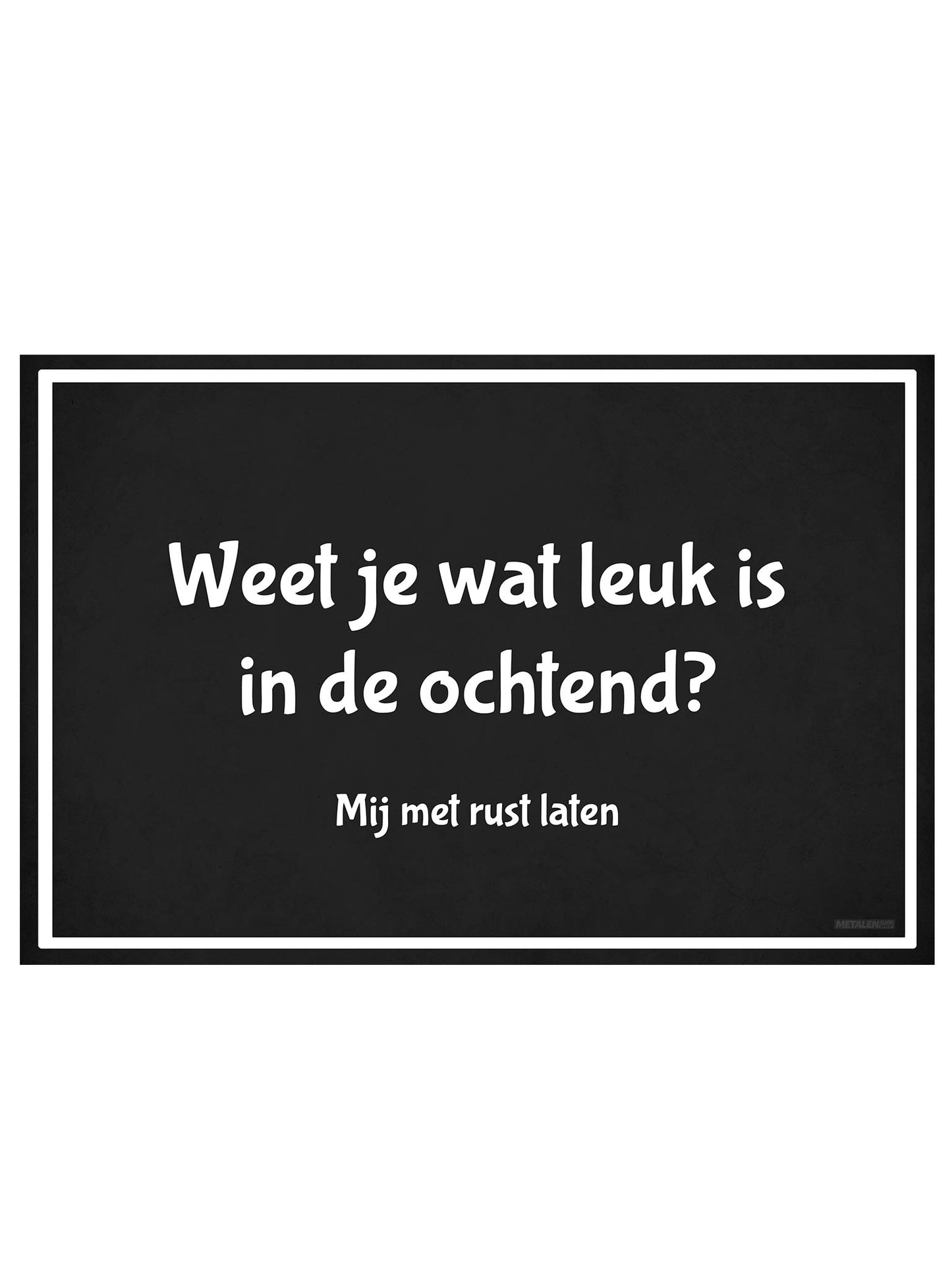 Metalen Wandbord - Weet je wat leuk is in de ochtend? Mij met rust laten